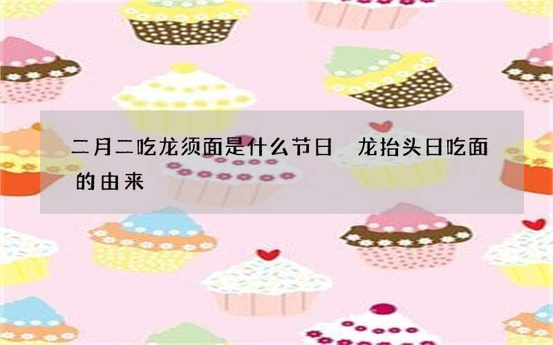 二月二吃龙须面是什么节日 龙抬头日吃面的由来